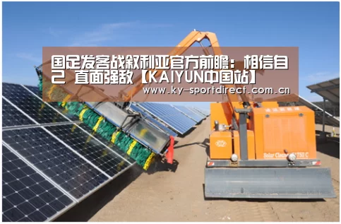 国足发客战叙利亚官方前瞻:相信自己 直面强敌【KAIYUN中国站】(图1) KAIYUN中国站