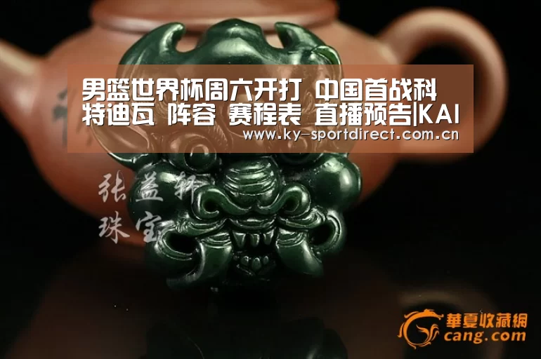 男篮世界杯周六开打 中国首战科特迪瓦 阵容 赛程表 直播预告|KAIYUN中国站(图1) KAIYUN中国站