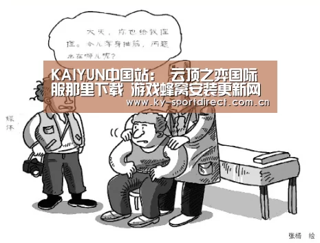 KAIYUN中国站:
云顶之弈国际服那里下载 游戏蜂窝安装更新网络稳定(图3) 开云体育入口