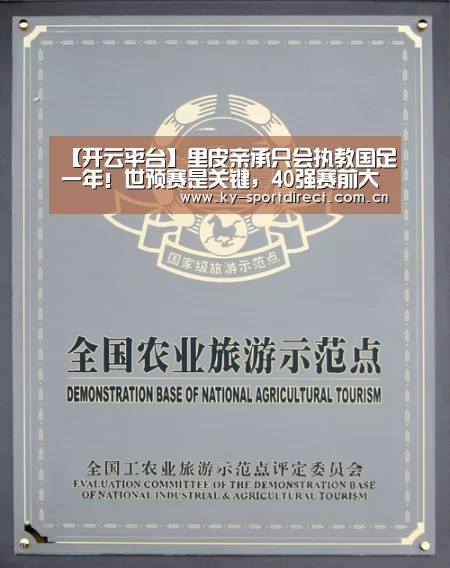 【开云平台】里皮亲承只会执教国足一年!世预赛是关键,40强赛前大事会落实(图3) 开云体育入口