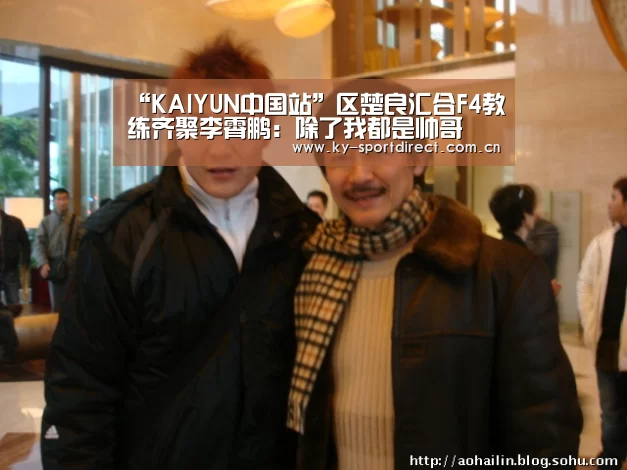 “KAIYUN中国站”区楚良汇合F4教练齐聚李霄鹏:除了我都是帅哥(图1) 开云平台