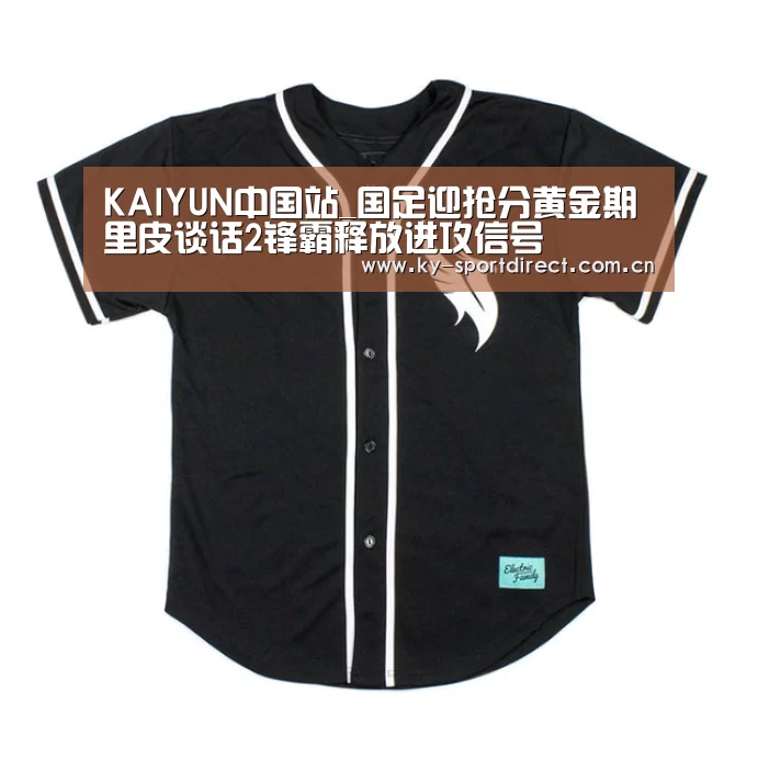 KAIYUN中国站_国足迎抢分黄金期 里皮谈话2锋霸释放进攻信号(图3) 开云平台